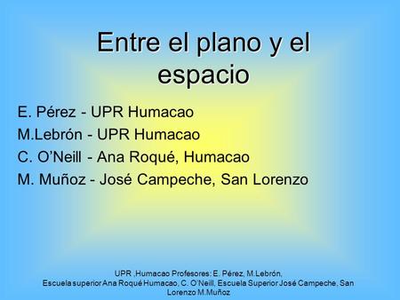 UPR,Humacao Profesores: E. Pérez, M.Lebrón, Escuela superior Ana Roqué Humacao, C. O’Neill, Escuela Superior José Campeche, San Lorenzo M.Muñoz Entre.