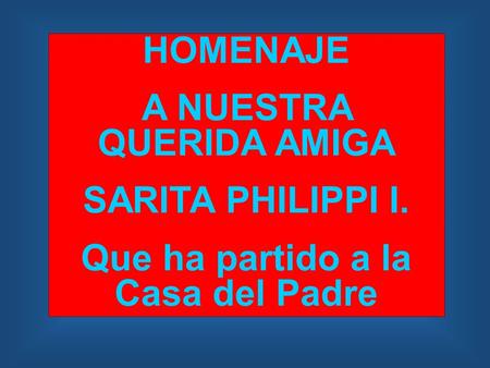 HOMENAJE A NUESTRA QUERIDA AMIGA SARITA PHILIPPI I. Que ha partido a la Casa del Padre.