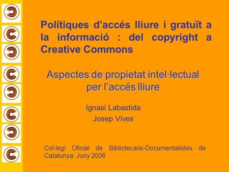 Polítiques d’accés lliure i gratuït a la informació : del copyright a Creative Commons Ignasi Labastida Josep Vives Col·legi Oficial de Bibliotecaris-Documentalistes.