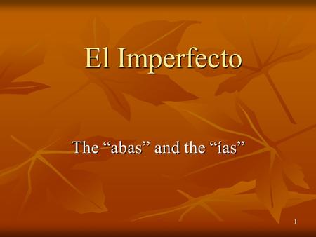 1 The “abas” and the “ías” El Imperfecto 2 Los Pronombres Personales (Subject Pronouns) Singular yo tú él / ella / Ud. Plural nosotros vosotros ellos.