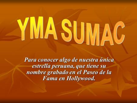 YMA SUMAC Para conocer algo de nuestra única estrella peruana, que tiene su nombre grabado en el Paseo de la Fama en Hollywood.