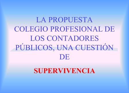 LA PROPUESTA COLEGIO PROFESIONAL DE LOS CONTADORES PÚBLICOS, UNA CUESTIÓN DE SUPERVIVENCIA.
