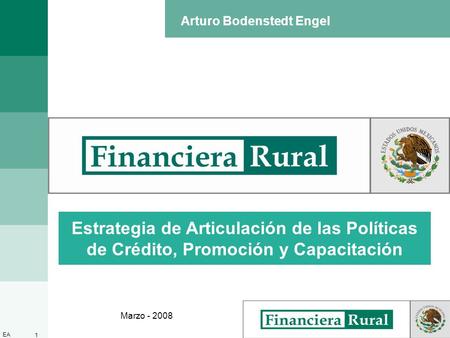 1 EA Estrategia de Articulación de las Políticas de Crédito, Promoción y Capacitación Marzo - 2008 Arturo Bodenstedt Engel.