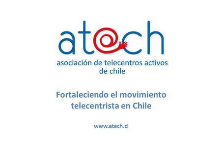Fortaleciendo el movimiento telecentrista en Chile www.atach.cl.