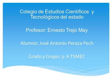 Colegio de Estudios Científicos y Tecnológicos del estado Profesor: Ernesto Trejo May Alumno: José Antonio Peraza Pech Grado y Grupo: 3- A TSMEC.