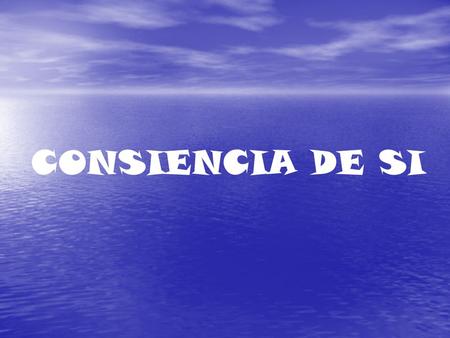CONSIENCIA DE SI. LA CONSIENCCIA DE SI DESIGNA DOS COSAS Percatarse de si mismo y de percatarse de uno mismo como objetivo de la observación del otro.