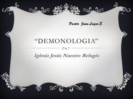 “DEMONOLOGIA” Iglesia Jesús Nuestro Refugio Pastor Juan Lagos E.