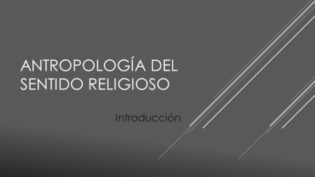ANTROPOLOGÍA DEL SENTIDO RELIGIOSO Introducción. ¿QUÉ SIGNIFICA QUE UNA PERSONA ES RELIGIOSA?