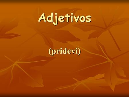 Adjetivos (pridevi). Pridevi su reči koje stoje uz imenice da bi ih bliže opisali ili identifikovali. 1. Pridevi se menjaju isto kao imenice, tačnije.