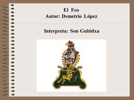 El Feo Autor: Demetrio López Interpreta: Son Gubidxa.