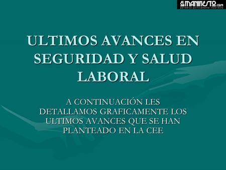 ULTIMOS AVANCES EN SEGURIDAD Y SALUD LABORAL A CONTINUACIÓN LES DETALLAMOS GRAFICAMENTE LOS ULTIMOS AVANCES QUE SE HAN PLANTEADO EN LA CEE.