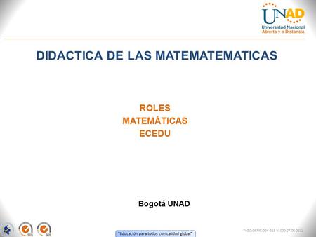 “ Educación para todos con calidad global ” DIDACTICA DE LAS MATEMATEMATICAS FI-GQ-OCMC-004-015 V. 000-27-08-2011 ROLES MATEMÁTICAS ECEDU Bogotá UNAD.