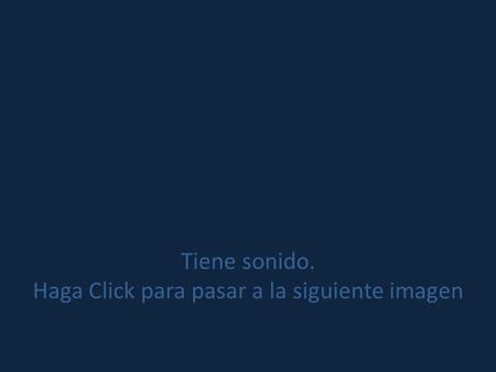 Tiene sonido. Haga Click para pasar a la siguiente imagen.