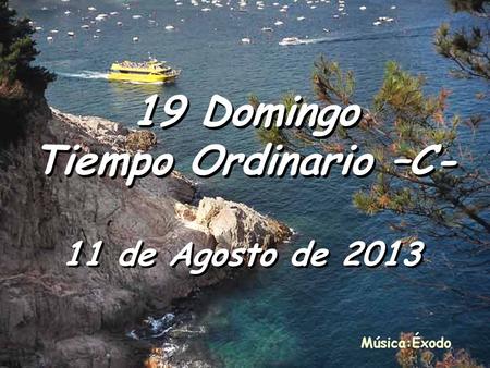 19 Domingo Tiempo Ordinario –C- 11 de Agosto de 2013 Música:Éxodo.