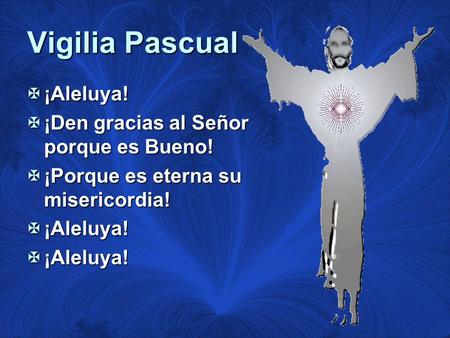 Vigilia Pascual ¡Aleluya! ¡Den gracias al Señor porque es Bueno!