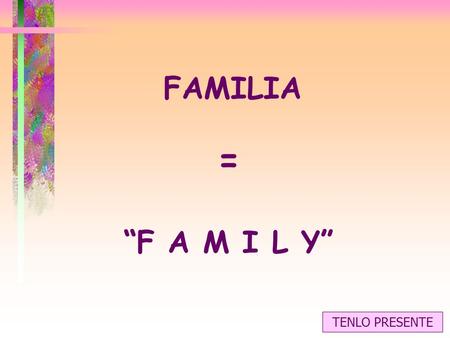 FAMILIA = “F A M I L Y” TENLO PRESENTE.