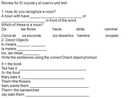 Review for El coyote y el cuervo unit test 1. How do you recognize a noun? A noun with have _____,_______,______,______ or _____,______,_____,____ in front.