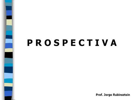 Prof. Jorge Rubinsztein P R O S P E C T I V A. Prof. Jorge Rubinsztein Técnicas básicas para operar dentro del concepto de proferencia a) La extrapolación.
