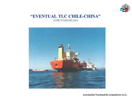 “EVENTUAL TLC CHILE-CHINA” 18 DE JUNIO DE 2004 A A N Asociación Nacional de Armadores A.G.