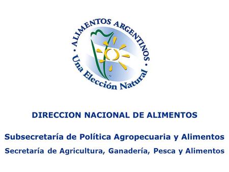 DIRECCION NACIONAL DE ALIMENTOS Subsecretaría de Política Agropecuaria y Alimentos Secretaría de Agricultura, Ganadería, Pesca y Alimentos.