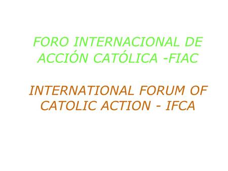 FORO INTERNACIONAL DE ACCIÓN CATÓLICA -FIAC INTERNATIONAL FORUM OF CATOLIC ACTION - IFCA.