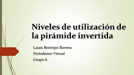 Niveles de utilización de la pirámide invertida Laura Restrepo Barrera Periodismo Virtual Grupo 6.