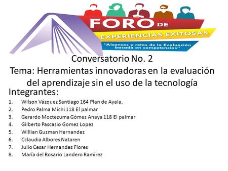 Conversatorio No. 2 Tema: Herramientas innovadoras en la evaluación del aprendizaje sin el uso de la tecnología Integrantes: 1.Wilson Vázquez Santiago.