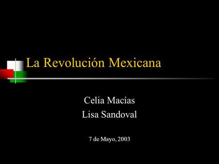 La Revolución Mexicana Celia Macías Lisa Sandoval 7 de Mayo, 2003.