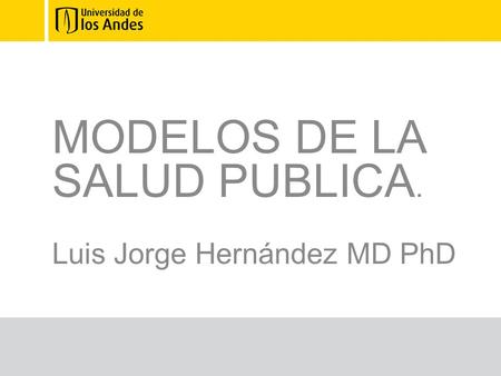 MODELOS DE LA SALUD PUBLICA. Luis Jorge Hernández MD PhD