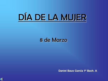 DÍA DE LA MUJER 8 de Marzo Daniel Baus García 1º Bach. A.