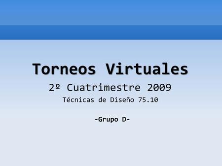 Torneos Virtuales 2º Cuatrimestre 2009 Técnicas de Diseño 75.10 -Grupo D-