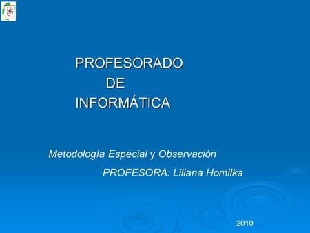 PROFESORADO DE DEINFORMÁTICA Metodología Especial y Observación PROFESORA: Liliana Homilka 2010.