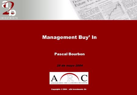 Management Buy’ In Pascal Bourbon 25 de mayo 2004 Copyrights © 2004 – a2b Investments SA.