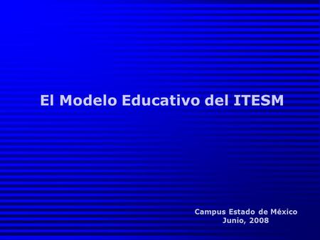 El Modelo Educativo del ITESM Campus Estado de México Junio, 2008.