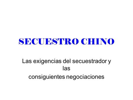 SECUESTRO CHINO Las exigencias del secuestrador y las consiguientes negociaciones.