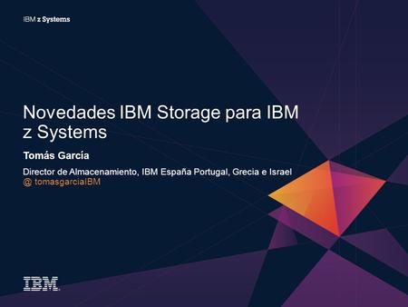 Tomás García Director de Almacenamiento, IBM España Portugal, Grecia e tomasgarciaIBM Novedades IBM Storage para IBM z Systems.