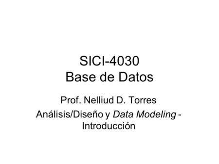 SICI-4030 Base de Datos Prof. Nelliud D. Torres Análisis/Diseño y Data Modeling - Introducción.