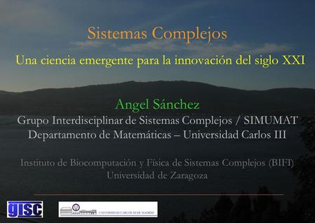 Sistemas Complejos Una ciencia emergente para la innovación del siglo XXI Angel Sánchez Grupo Interdisciplinar de Sistemas Complejos / SIMUMAT Departamento.