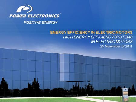 © 2011 Power Electronics. Todos los derechos reservados. ® ENERGY EFFICIENCY IN ELECTRIC MOTORS HIGH ENERGY EFFICIENCY SYSTEMS IN ELECTRIC MOTORS 25 November.