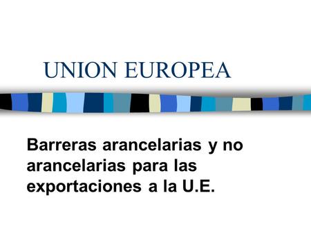 UNION EUROPEA Barreras arancelarias y no arancelarias para las exportaciones a la U.E.