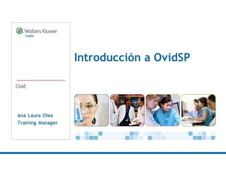 Ana Laura Olea Training Manager Introducción a OvidSP.