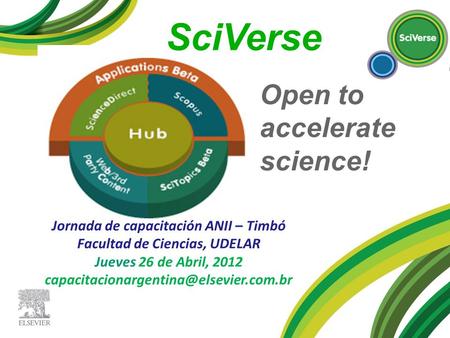SciVerse Jornada de capacitación ANII – Timbó Facultad de Ciencias, UDELAR Jueves 26 de Abril, 2012 Open to accelerate.