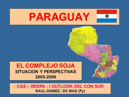 PARAGUAY EL COMPLEJO SOJA SITUACION Y PERSPECTIVAS 2005-2006 CAS – REDPA - I OUTLOOK DEL CON SUR RAUL GOMEZ - DC MAG (Py)