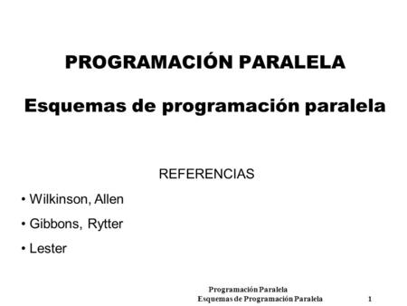 Programación Paralela Esquemas de Programación Paralela 1 PROGRAMACIÓN PARALELA Esquemas de programación paralela REFERENCIAS Wilkinson, Allen Gibbons,