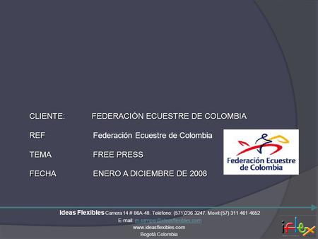 CLIENTE: FEDERACIÓN ECUESTRE DE COLOMBIA REF REF Federación Ecuestre de Colombia TEMA FREE PRESS FECHA ENERO A DICIEMBRE DE 2008 Ideas Flexibles Carrera.