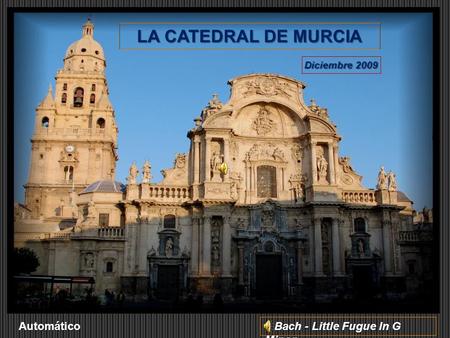 LA CATEDRAL DE MURCIA Diciembre 2009 Bach - Little Fugue In G Minor Bach - Little Fugue In G Minor Automático.