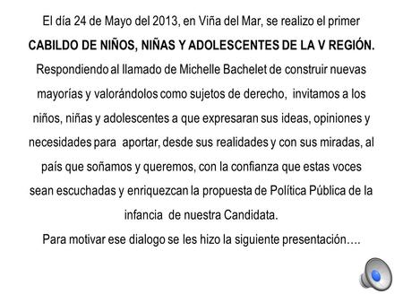 El día 24 de Mayo del 2013, en Viña del Mar, se realizo el primer CABILDO DE NIÑOS, NIÑAS Y ADOLESCENTES DE LA V REGIÓN. Respondiendo al llamado de Michelle.