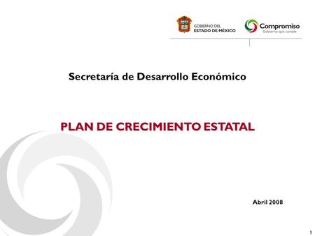 1 PLAN DE CRECIMIENTO ESTATAL Secretaría de Desarrollo Económico Abril 2008.