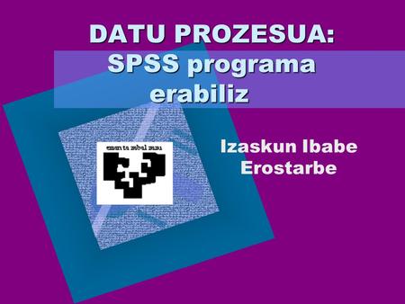 DATU PROZESUA: SPSS programa erabiliz DATU PROZESUA: SPSS programa erabiliz Izaskun Ibabe Erostarbe Para introducir el logotipo de su organización en esta.