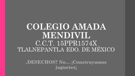 COLEGIO AMADA MENDIVIL C.C.T. 15PPR1574X TLALNEPANTLA EDO. DE MÉXICO